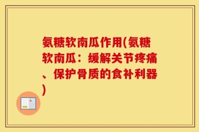 氨糖软南瓜作用(氨糖软南瓜：缓解关节疼痛、保护骨质的食补利器)