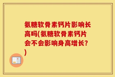 氨糖软骨素钙片影响长高吗(氨糖软骨素钙片会不会影响身高增长？)