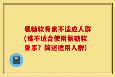 氨糖软骨素不适应人群(谁不适合使用氨糖软骨素？简述适用人群)