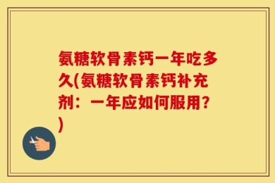 氨糖软骨素钙一年吃多久(氨糖软骨素钙补充剂：一年应如何服用？)
