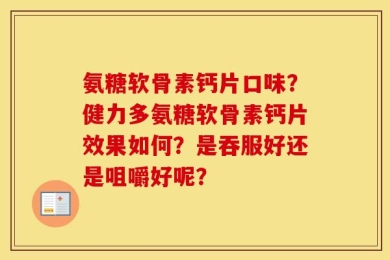 氨糖软骨素钙片口味？健力多氨糖软骨素钙片效果如何？是吞服好还是咀嚼好呢？