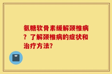 氨糖软骨素缓解颈椎病？了解颈椎病的症状和治疗方法？
