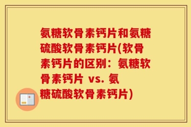 氨糖软骨素钙片和氨糖硫酸软骨素钙片(软骨素钙片的区别：氨糖软骨素钙片 vs. 氨糖硫酸软骨素钙片)