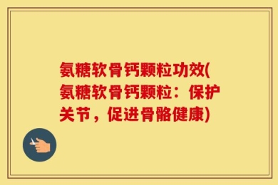 氨糖软骨钙颗粒功效(氨糖软骨钙颗粒：保护关节，促进骨骼健康)