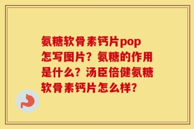 氨糖软骨素钙片pop怎写图片？氨糖的作用是什么？汤臣倍健氨糖软骨素钙片怎么样？