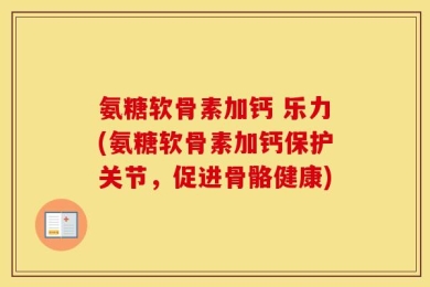 氨糖软骨素加钙 乐力(氨糖软骨素加钙保护关节，促进骨骼健康)