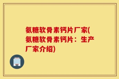 氨糖软骨素钙片厂家(氨糖软骨素钙片：生产厂家介绍)
