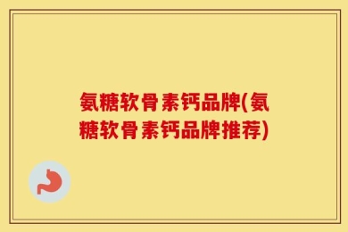氨糖软骨素钙品牌(氨糖软骨素钙品牌推荐)