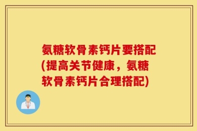 氨糖软骨素钙片要搭配(提高关节健康，氨糖软骨素钙片合理搭配)