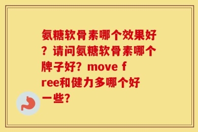 氨糖软骨素哪个效果好？请问氨糖软骨素哪个牌子好？move free和健力多哪个好一些？