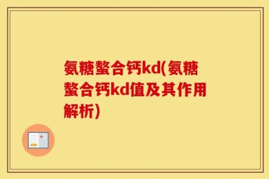 氨糖螯合钙kd(氨糖螯合钙kd值及其作用解析)