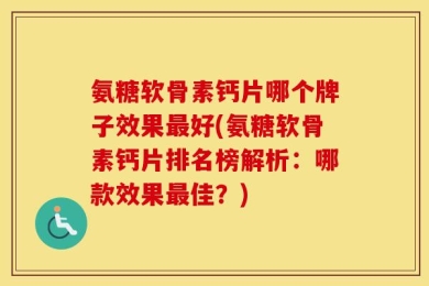 氨糖软骨素钙片哪个牌子效果最好(氨糖软骨素钙片排名榜解析：哪款效果最佳？)
