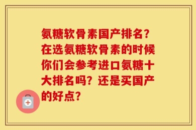 氨糖软骨素国产排名？在选氨糖软骨素的时候你们会参考进口氨糖十大排名吗？还是买国产的好点？