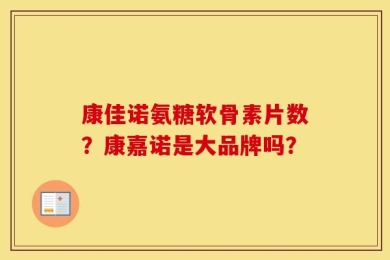康佳诺氨糖软骨素片数？康嘉诺是大品牌吗？