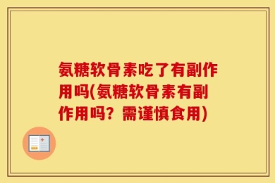 氨糖软骨素吃了有副作用吗(氨糖软骨素有副作用吗？需谨慎食用)