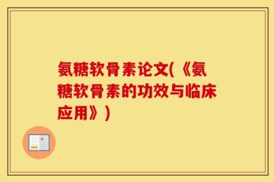 氨糖软骨素论文(《氨糖软骨素的功效与临床应用》)