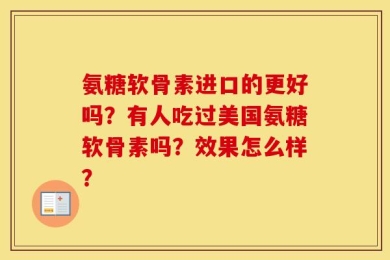 氨糖软骨素进口的更好吗？有人吃过美国氨糖软骨素吗？效果怎么样？