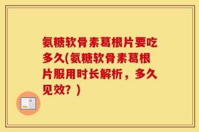 氨糖软骨素葛根片要吃多久(氨糖软骨素葛根片服用时长解析，多久见效？)