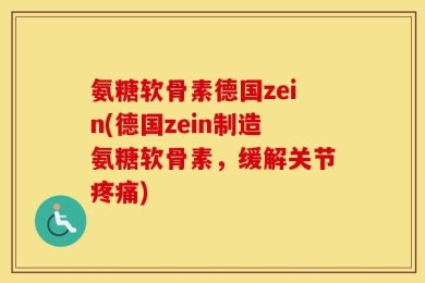 氨糖软骨素德国zein(德国zein制造氨糖软骨素，缓解关节疼痛)