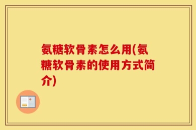 氨糖软骨素怎么用(氨糖软骨素的使用方式简介)