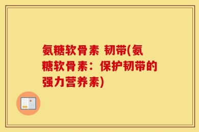 氨糖软骨素 韧带(氨糖软骨素：保护韧带的强力营养素)