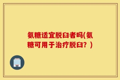氨糖适宜脱臼者吗(氨糖可用于治疗脱臼？)