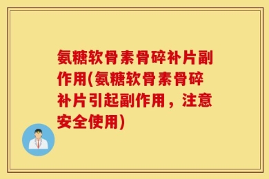 氨糖软骨素骨碎补片副作用(氨糖软骨素骨碎补片引起副作用，注意安全使用)