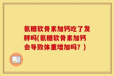 氨糖软骨素加钙吃了发胖吗(氨糖软骨素加钙会导致体重增加吗？)