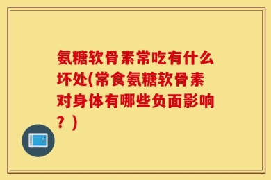 氨糖软骨素常吃有什么坏处(常食氨糖软骨素对身体有哪些负面影响？)