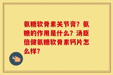 氨糖软骨素关节膏？氨糖的作用是什么？汤臣倍健氨糖软骨素钙片怎么样？