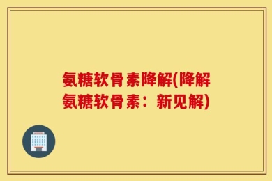 氨糖软骨素降解(降解氨糖软骨素：新见解)