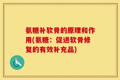 氨糖补软骨的原理和作用(氨糖：促进软骨修复的有效补充品)
