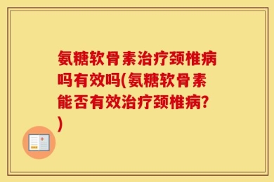 氨糖软骨素治疗颈椎病吗有效吗(氨糖软骨素能否有效治疗颈椎病？)