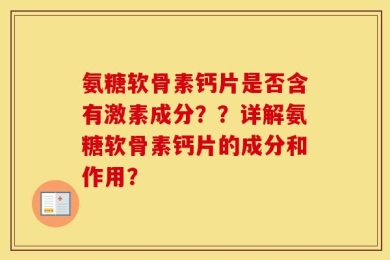 氨糖软骨素钙片是否含有激素成分？？详解氨糖软骨素钙片的成分和作用？
