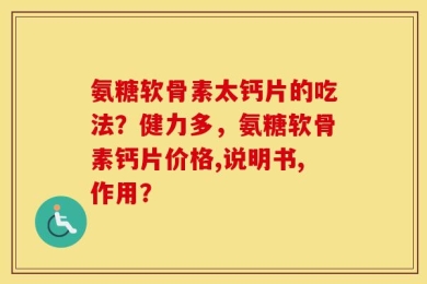 氨糖软骨素太钙片的吃法？健力多，氨糖软骨素钙片价格,说明书,作用？