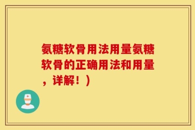 氨糖软骨用法用量氨糖软骨的正确用法和用量，详解！)