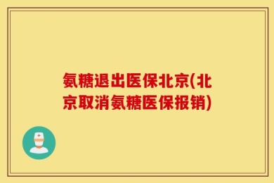 氨糖退出医保北京(北京取消氨糖医保报销)