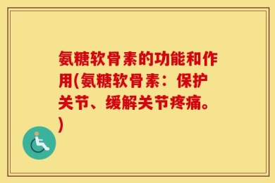 氨糖软骨素的功能和作用(氨糖软骨素：保护关节、缓解关节疼痛。)