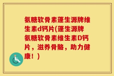 氨糖软骨素蓬生源牌维生素d钙片(蓬生源牌氨糖软骨素维生素D钙片，滋养骨骼，助力健康！)