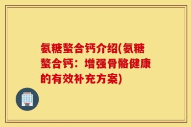 氨糖螯合钙介绍(氨糖螯合钙：增强骨骼健康的有效补充方案)