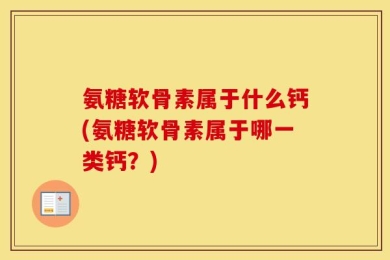氨糖软骨素属于什么钙(氨糖软骨素属于哪一类钙？)