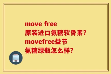 move free 原装进口氨糖软骨素？movefree益节氨糖绿瓶怎么样？
