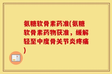 氨糖软骨素药准(氨糖软骨素药物获准，缓解轻至中度骨关节炎疼痛)