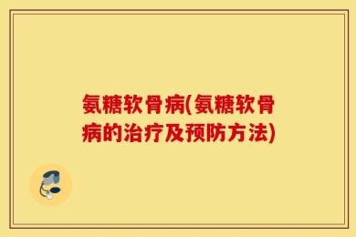 氨糖软骨病(氨糖软骨病的治疗及预防方法)