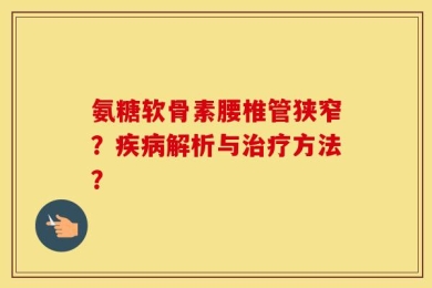氨糖软骨素腰椎管狭窄？疾病解析与治疗方法？