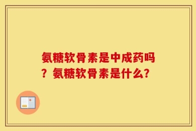 氨糖软骨素是中成药吗？氨糖软骨素是什么？
