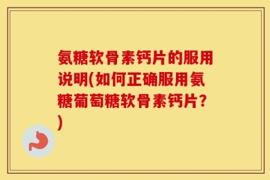 氨糖软骨素钙片的服用说明(如何正确服用氨糖葡萄糖软骨素钙片？)