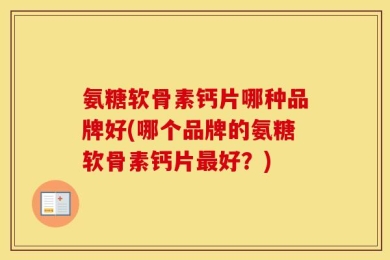 氨糖软骨素钙片哪种品牌好(哪个品牌的氨糖软骨素钙片最好？)