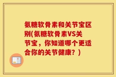 氨糖软骨素和关节宝区别(氨糖软骨素VS关节宝，你知道哪个更适合你的关节健康？)