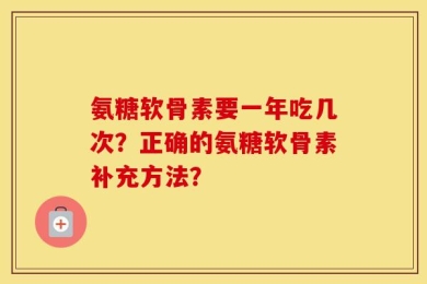 氨糖软骨素要一年吃几次？正确的氨糖软骨素补充方法？